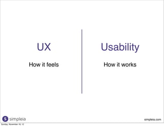 UX          Usability
                          How it feels   How it works




                                                        simpleia.com
Sunday, November 18, 12
 
