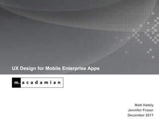 UX Design for Mobile Enterprise Apps




                                          Matt Hately
                                       Jennifer Fraser
                                       December 2011
 