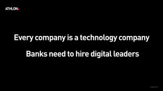 Every company is a technology company
© Athlon2017
Banks need to hire digital leaders
 