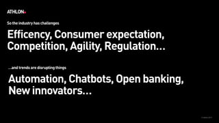 © Athlon2017
Efficency, Consumer expectation,  
Competition, Agility, Regulation…
So the industry has challenges
Automation, Chatbots, Open banking,  
New innovators…
…and trends are disrupting things
 