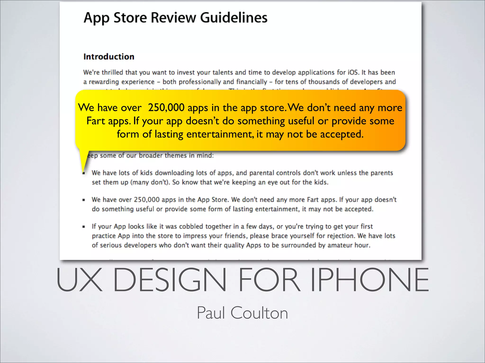 UX DESIGN FOR IPHONE
Paul Coulton
We have over 250,000 apps in the app store.We don’t need any more
Fart apps. If your app doesn’t do something useful or provide some
form of lasting entertainment, it may not be accepted.
 