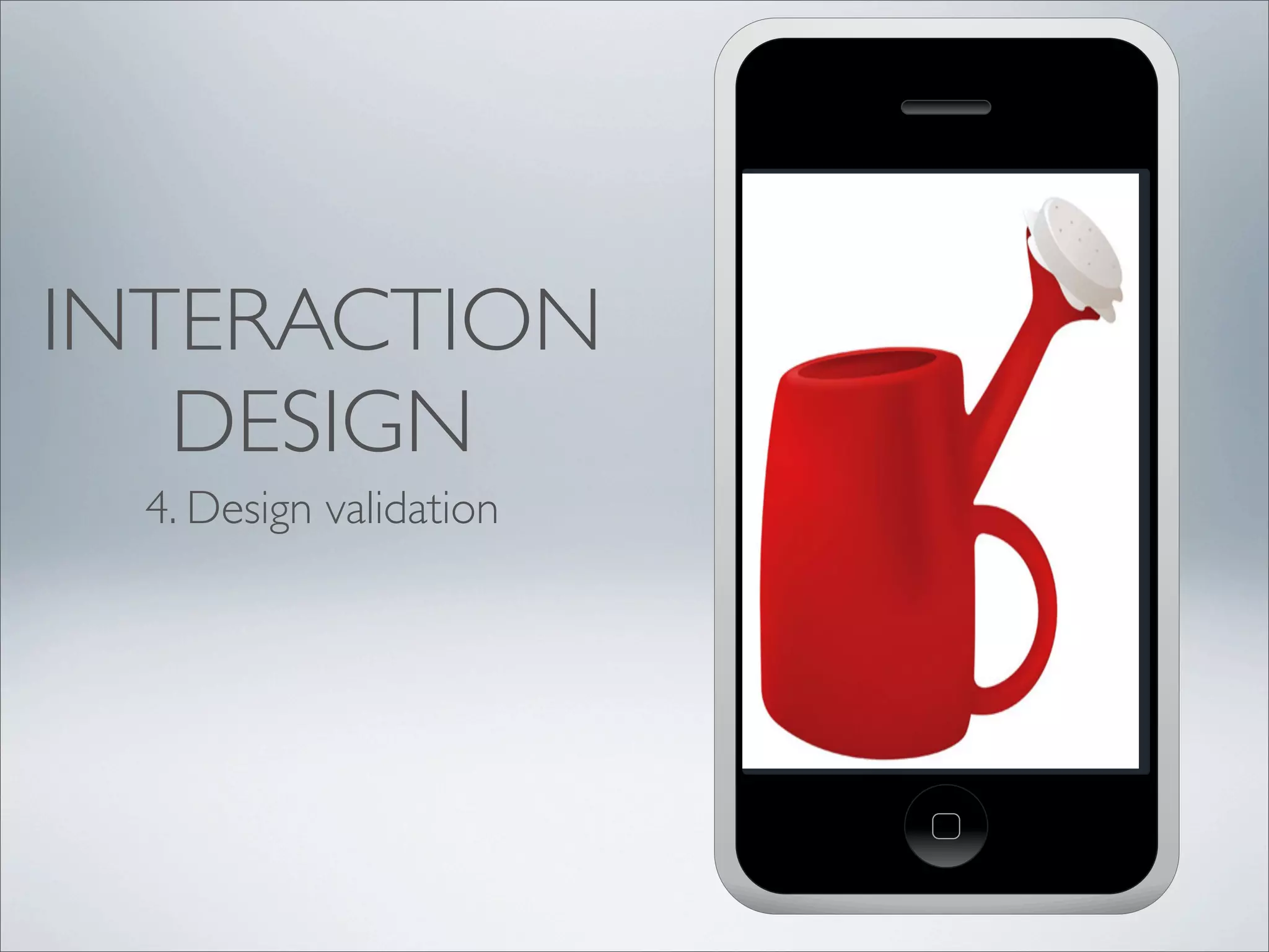 INTERACTION
DESIGN
4. Design validation
 