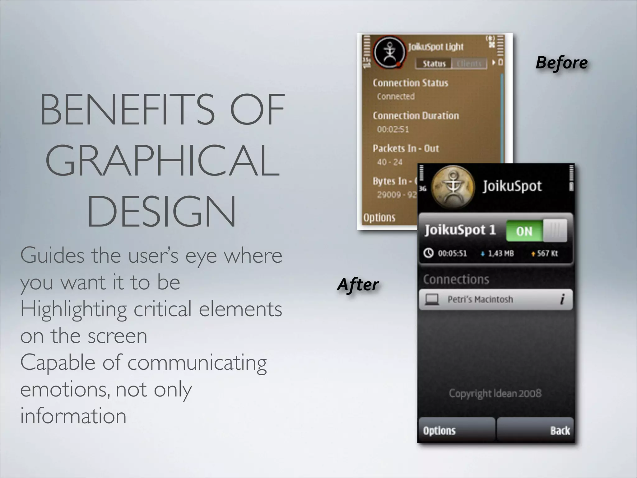 !"#$%"&
'#("%&
BENEFITS OF
GRAPHICAL
DESIGN
Guides the user’s eye where
you want it to be
Highlighting critical elements
on the screen
Capable of communicating
emotions, not only
information
 