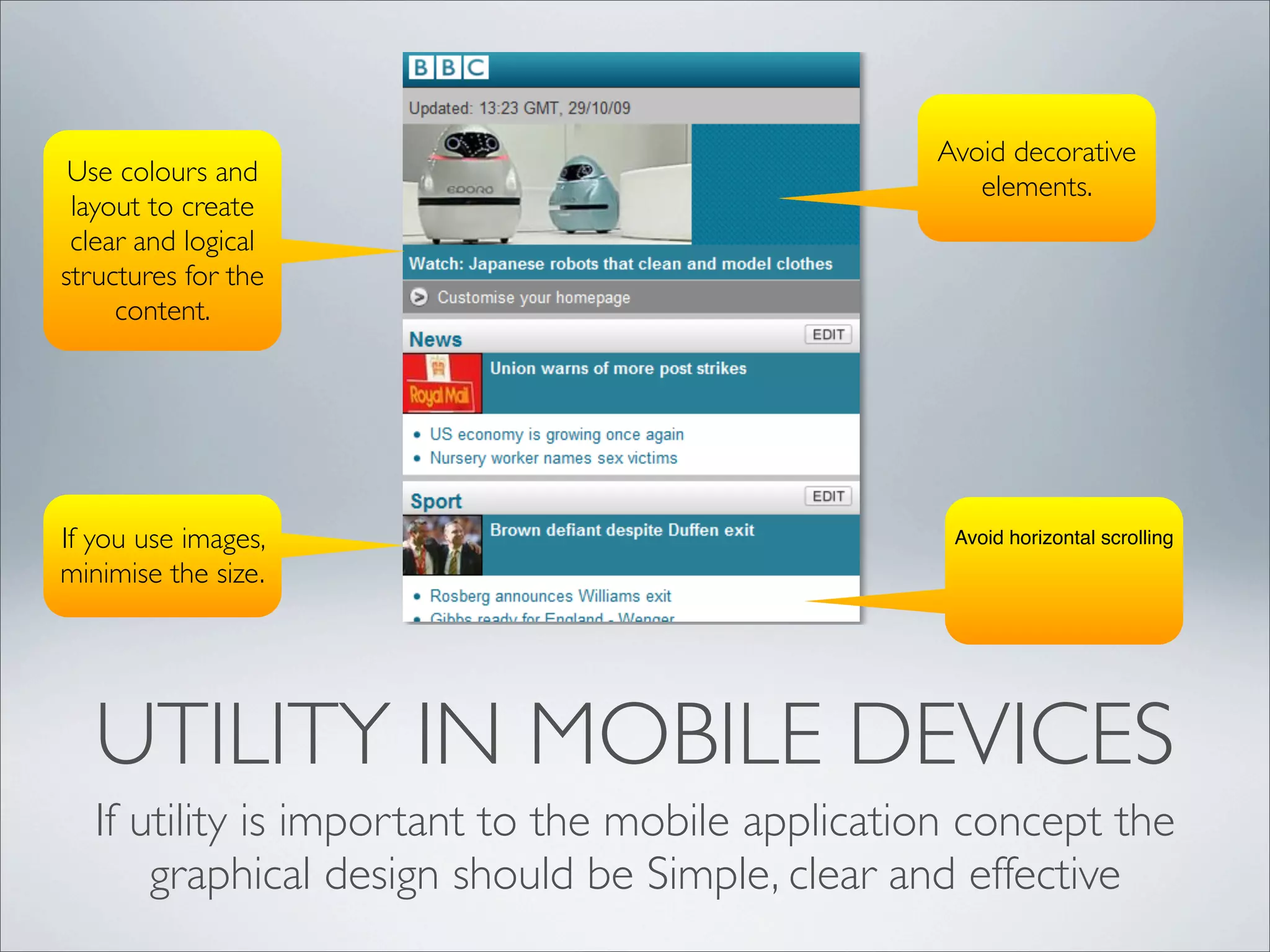 UTILITY IN MOBILE DEVICES
If utility is important to the mobile application concept the
graphical design should be Simple, clear and effective
Use colours and
layout to create
clear and logical
structures for the
content.
If you use images,
minimise the size.
Avoid decorative
elements.
Avoid horizontal scrolling
 