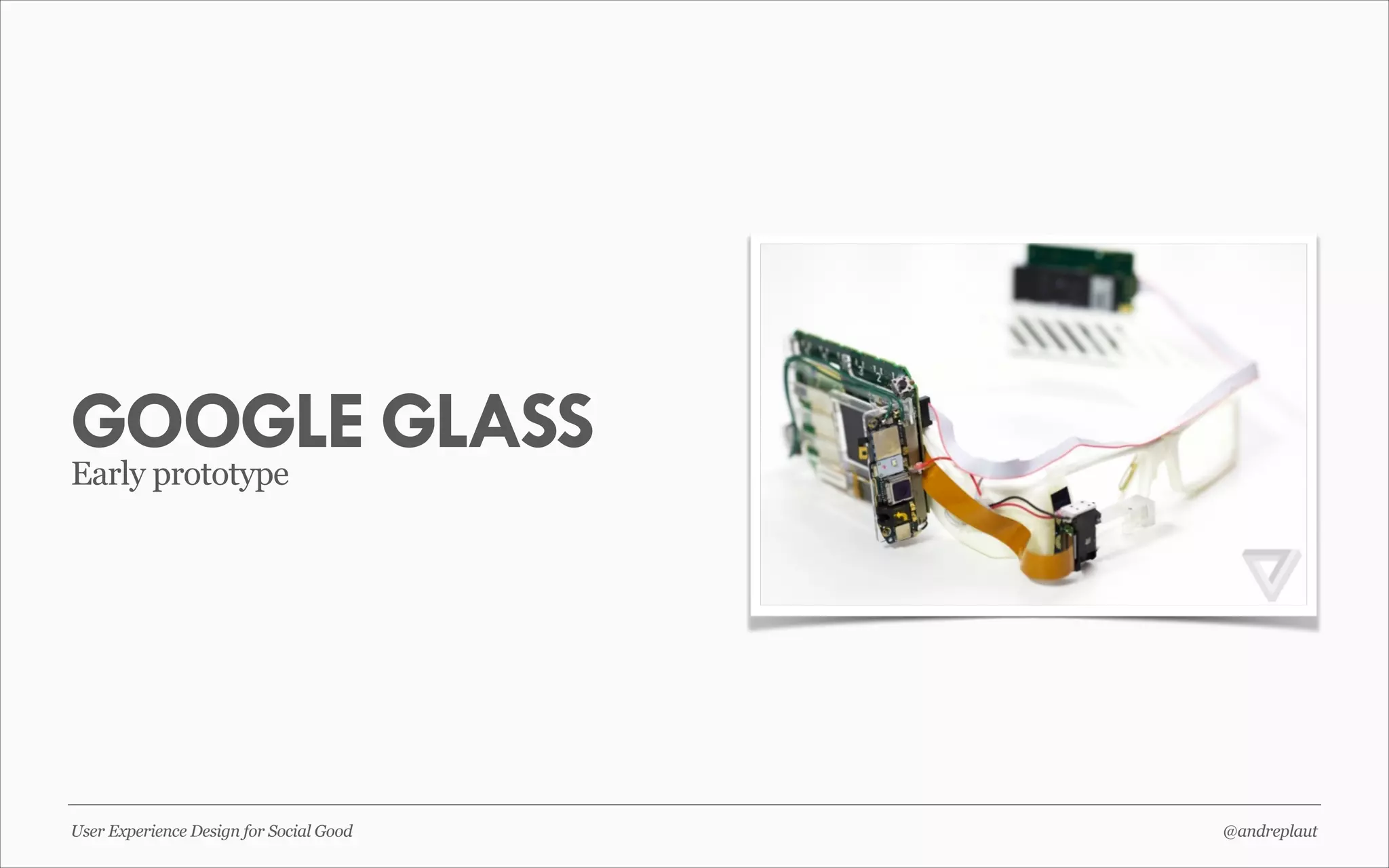 GOOGLE GLASS
Early prototype

User Experience Design for Social Good

@andreplaut

 