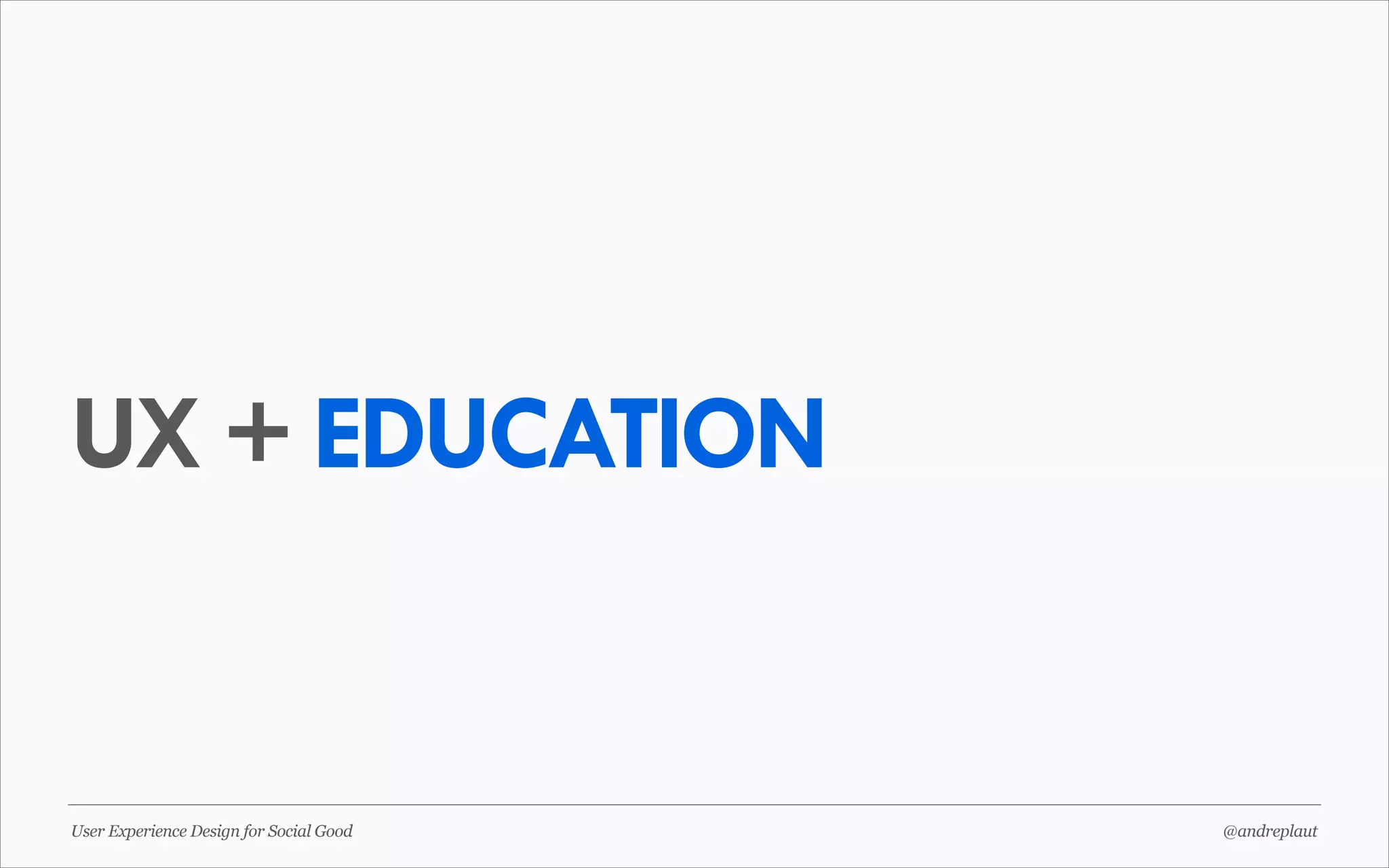 UX + EDUCATION

User Experience Design for Social Good

@andreplaut

 