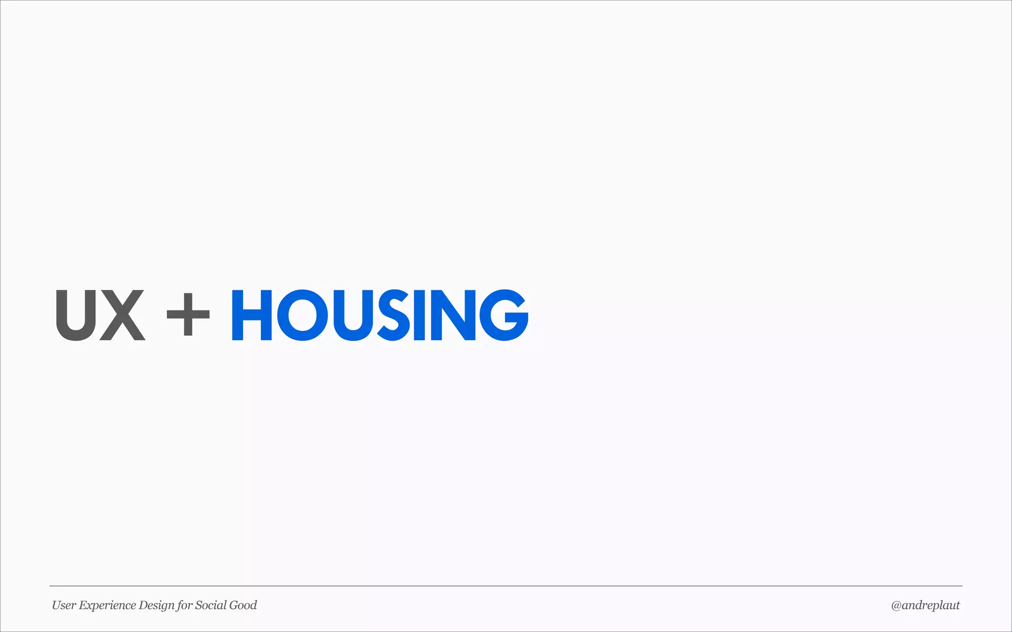 UX + HOUSING

User Experience Design for Social Good

@andreplaut

 