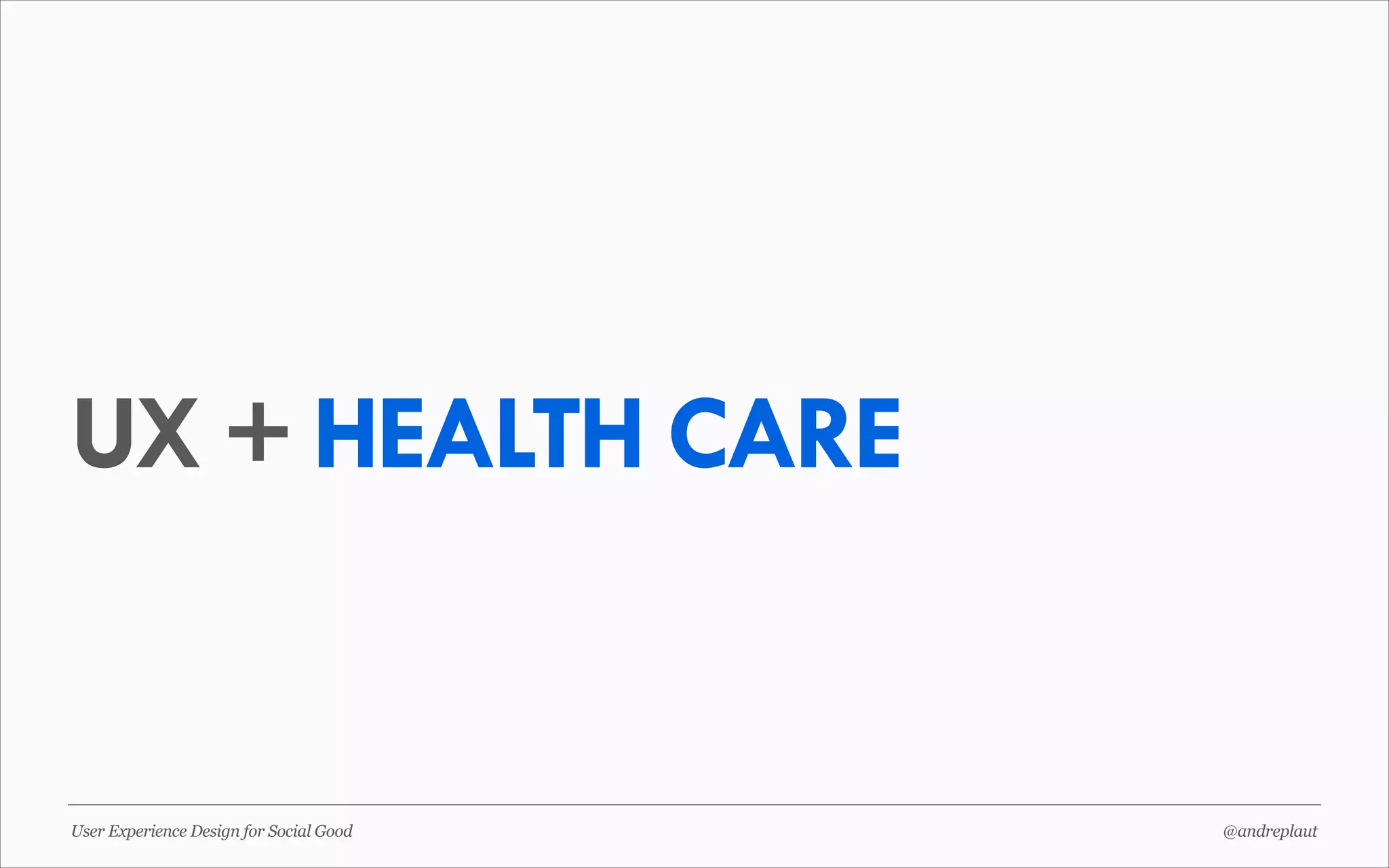 UX + HEALTH CARE

User Experience Design for Social Good

@andreplaut

 