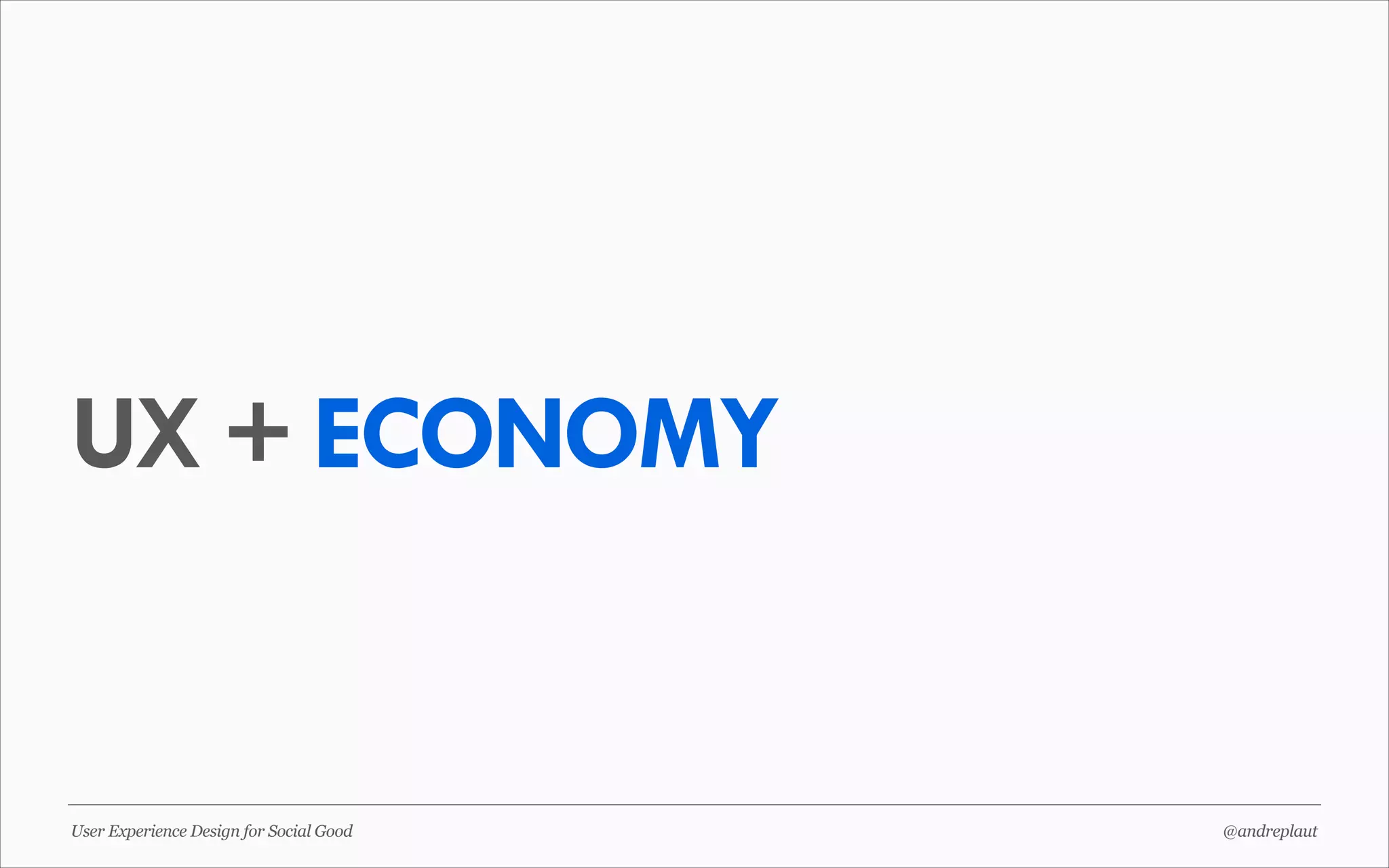 UX + ECONOMY

User Experience Design for Social Good

@andreplaut

 