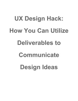 UX​ ​Design​ ​Hack:
How​ ​You​ ​Can​ ​Utilize
Deliverables​ ​to
Communicate
Design​ ​Ideas
 