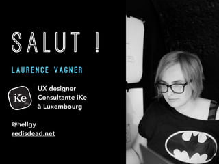SALUT !
L A U R E N C E V A G N E R
 
UX designer  
Consultante iKe  
à Luxembourg
@hellgy
redisdead.net
 