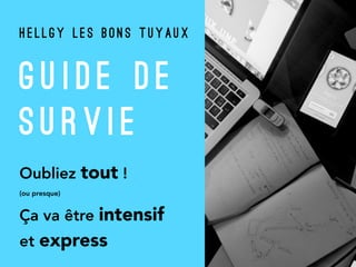 G U I D E D E
S U R V I E
Oubliez tout !
(ou presque)
Ça va être intensif  
et express 
H E L L G Y L E S B O N S T U Y A U X
 