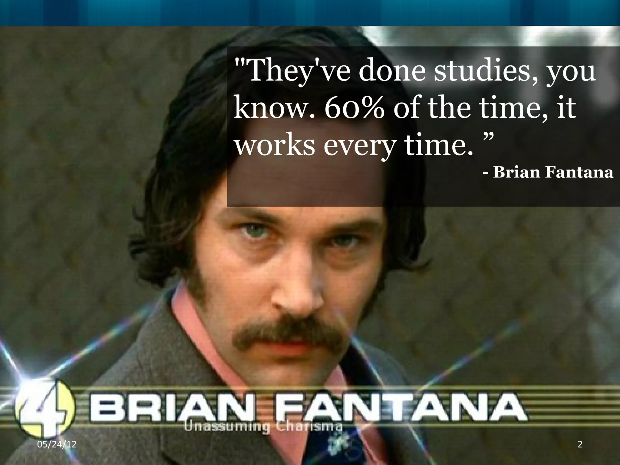 "They've done studies, you
           know. 60% of the time, it
           works every time. ”
                            - Brian Fantana




06/16/12                              2
 