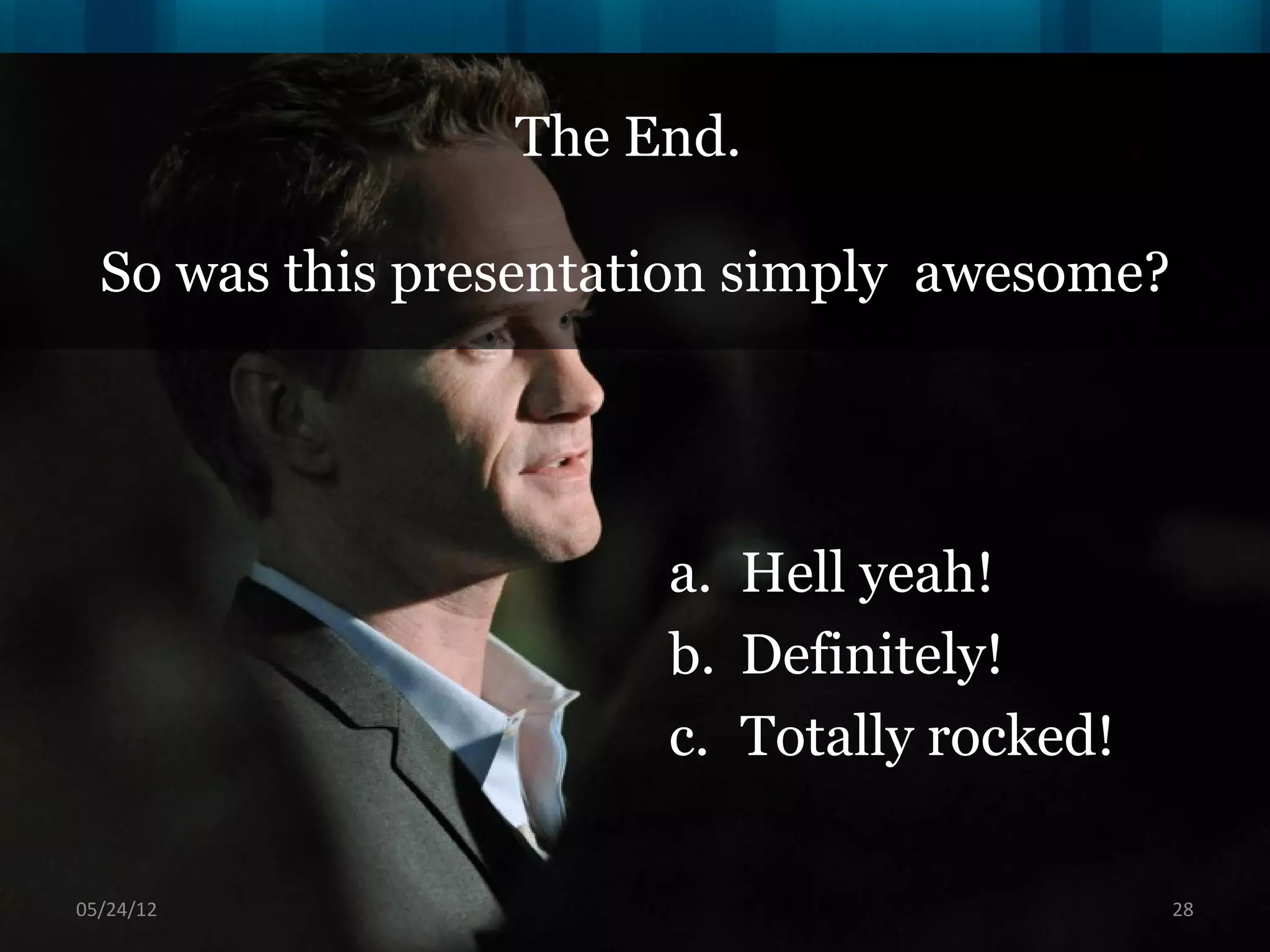 The End.

  So was this presentation simply awesome?




                       a. Hell yeah!
                       b. Definitely!
                       c. Totally rocked!

06/16/12                                     28
 