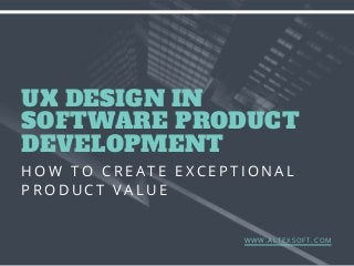 UX DESIGN IN
SOFTWARE PRODUCT
DEVELOPMENT
H O W T O C R E A T E E X C E P T I O N A L
P R O D U C T V A L U E
W W W . A L T E X S O F T . C O M
 