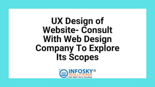 UX Design of
Website- Consult
With Web Design
Company To Explore
Its Scopes


 
