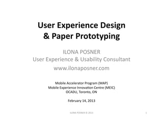 User	
  Experience	
  Design	
  	
  
   &	
  Paper	
  Prototyping	
  	
  	
  
              ILONA	
  POSNER	
  
User	
  Ex...