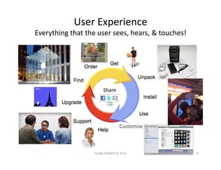 User	
  Experience	
  	
  
Everything	
  that	
  the	
  user	
  sees,	
  hears,	
  &	
  touches!	
  




                 ...