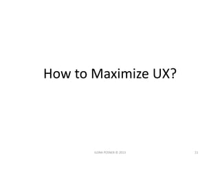 How	
  to	
  Maximize	
  UX?	
  




           ILONA	
  POSNER	
  ©	
  2013	
     21	
  
 