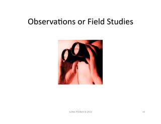 ObservaJons	
  or	
  Field	
  Studies	
  




               ILONA	
  POSNER	
  ©	
  2013	
     43	
  
 