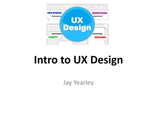 Intro to UX Design
Jay Yearley
 