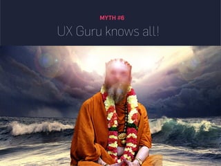 MYTH #6
UX Guru knows all!
 