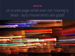 MYTH #5
on a web page what ever not moving is
dead - auto movements are good!
 