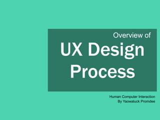 UX Design
Process
Human Computer Interaction
By Yaowaluck Promdee, Sumonta Kesemvilas
Overview of
 
