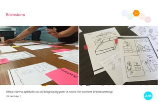 UX Lecture 1
Brainstorm
https://www.aptitude.co.uk/blog/using-post-it-notes-for-content-brainstorming/
 