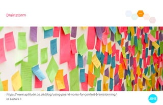 UX Lecture 1
Brainstorm
https://www.aptitude.co.uk/blog/using-post-it-notes-for-content-brainstorming/
 