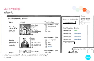 UX Lecture 1
Low-fi Prototype
balsamiq
http://www.meredith-hitchcock.com/inconcert-design/
 