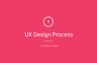 1
UX Design Process
© Junying Chang
 