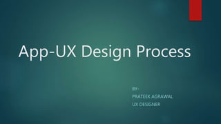 App-UX Design Process
BY-
PRATEEK AGRAWAL
UX DESIGNER
 