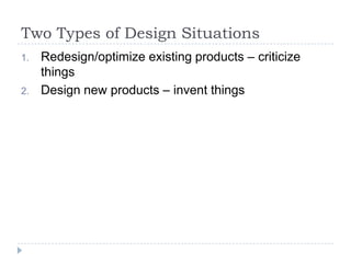Two Types of Design SituationsRedesign/optimize existing products – criticize thingsDesign new products – invent things 