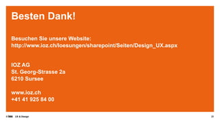 © UX & Design
Besten Dank!
Besuchen Sie unsere Website:
http://www.ioz.ch/loesungen/sharepoint/Seiten/Design_UX.aspx
IOZ AG
St. Georg-Strasse 2a
6210 Sursee
www.ioz.ch
+41 41 925 84 00
21
 