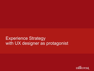 Experience Strategy  with UX designer as protagonist 