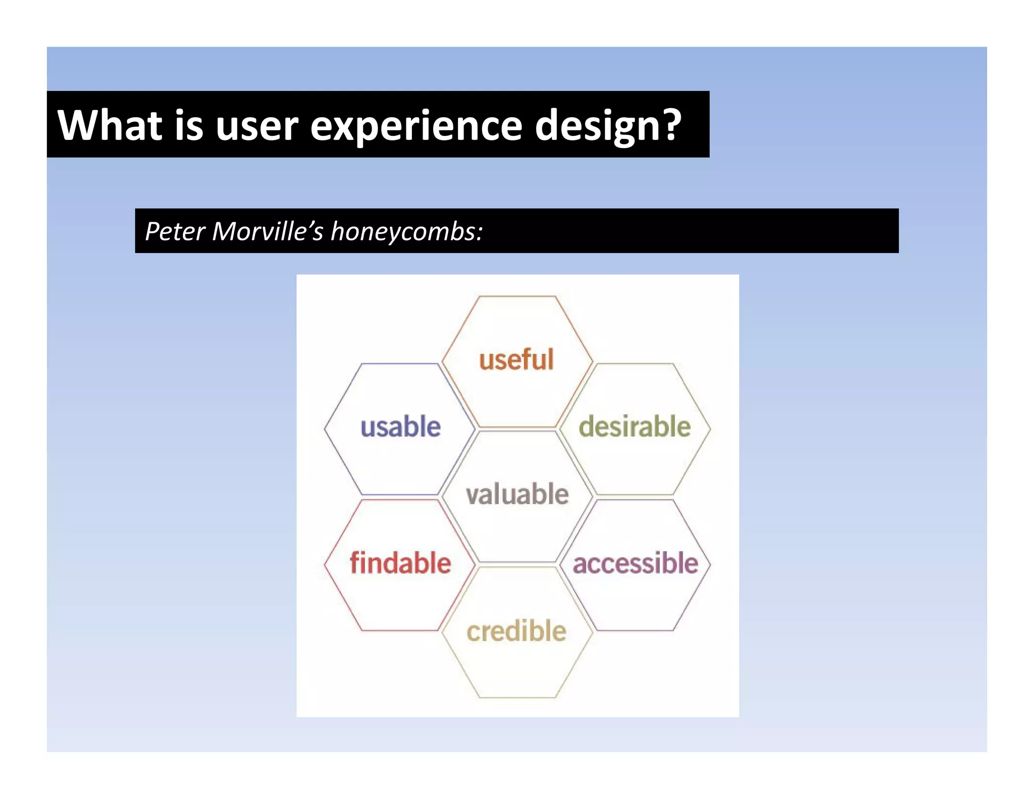 What is user experience design?
               p            g

    Peter Morville’s honeycombs:
 