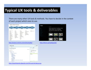 Typical UX tools & deliverables
  There are many other UX tools & methods. You have to decide in the context 
  of each project which ones to use.
  of each project which ones to use.




  http://project.cmd.hro.nl/cmi/hci/toolkit/        http://nform.ca/tradingcards/




  http://clearlyitworks.pbworks.com/UX+and+IA+Resources
 