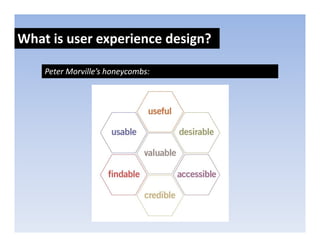 What is user experience design?
               p            g

    Peter Morville’s honeycombs:
 