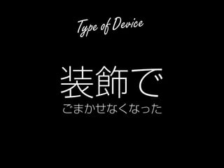 17
Type of Device
装飾で
ごまかせなくなった
 