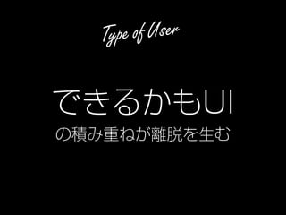 25
Type of User
できるかもUI
の積み重ねが離脱を生む
 