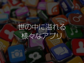 世の中に溢れる
様々なアプリ
 