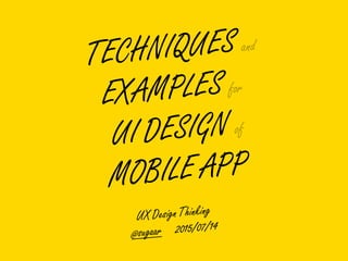 TECHNIQUES and
EXAMPLES for
UI DESIGN of
MOBILE APP
UX Design Thinking
@sugaar 2015/07/14
 