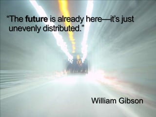 “The future is already here—it’s just
 unevenly distributed.”




                        William Gibson
 