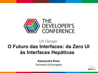 Globalcode – Open4education
UX Design
O Futuro das Interfaces: da Zero UI
às Interfaces Hepáticas
Alessandra Rosa
Technical UX Evangelist
 
