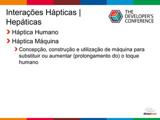 Globalcode – Open4education
Interações Hápticas |
Hepáticas
Háptica Humano
Háptica Máquina
Concepção, construção e utilização de máquina para
substituir ou aumentar (prolongamento do) o toque
humano
 