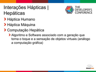 Globalcode – Open4education
Interações Hápticas |
Hepáticas
Háptica Humano
Háptica Máquina
Computação Hepática
Algoritmo e Software associado com a geração que
torna o toque e a sensação de objetos virtuais (análogo
a computação gráfica)
 