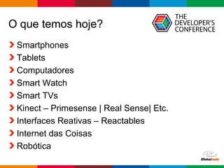 Globalcode – Open4education
O que temos hoje?
Smartphones
Tablets
Computadores
Smart Watch
Smart TVs
Kinect – Primesense | Real Sense| Etc.
Interfaces Reativas – Reactables
Internet das Coisas
Robótica
 