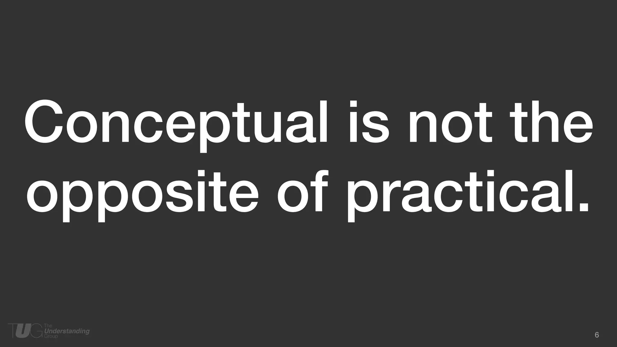 6
Conceptual is not the
opposite of practical.
 