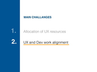 Allocation of UX resources1.
UX and Dev work alignment2.
MAIN CHALLANGES
 